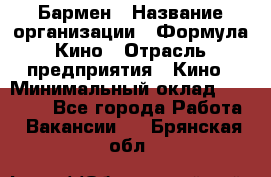 Бармен › Название организации ­ Формула Кино › Отрасль предприятия ­ Кино › Минимальный оклад ­ 25 000 - Все города Работа » Вакансии   . Брянская обл.